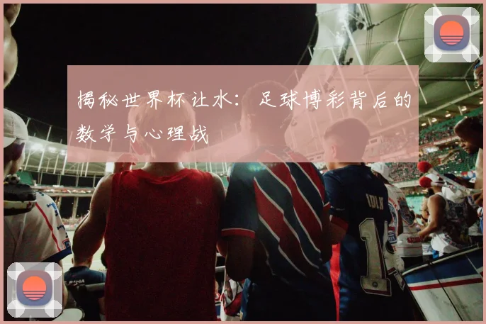 揭秘世界杯让水：足球博彩背后的数学与心理战