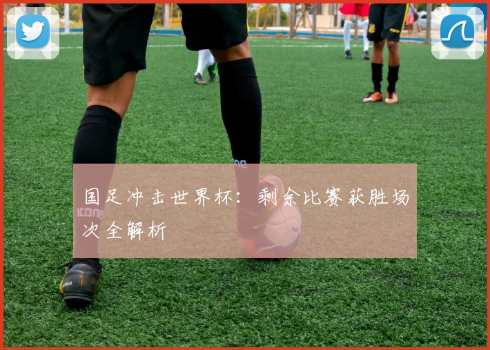 国足冲击世界杯：剩余比赛获胜场次全解析