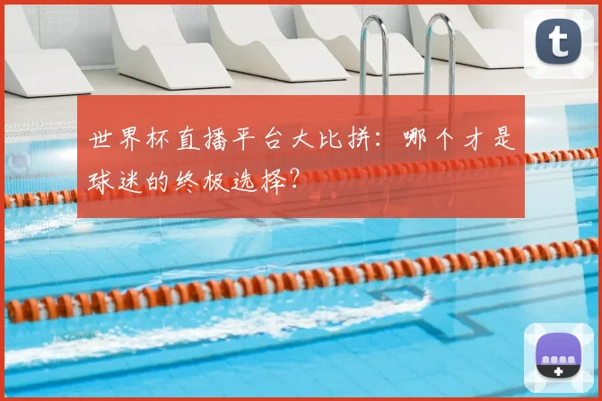 世界杯直播平台大比拼：哪个才是球迷的终极选择？