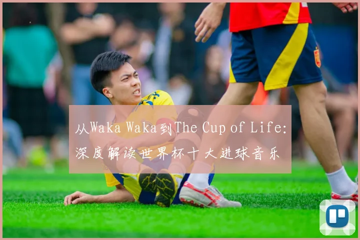 从Waka Waka到The Cup of Life:深度解读世界杯十大进球音乐