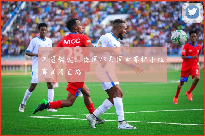 不容错过:德国vs美国世界杯小组赛高清直播