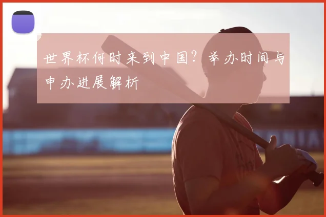 世界杯何时来到中国?举办时间与申办进展解析