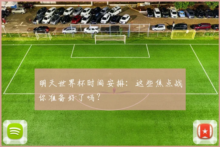 明天世界杯时间安排：这些焦点战你准备好了吗？