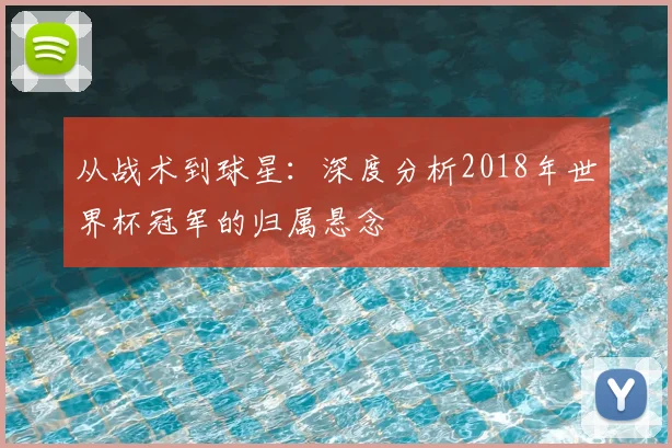从战术到球星:深度分析2018年世界杯冠军的归属悬念