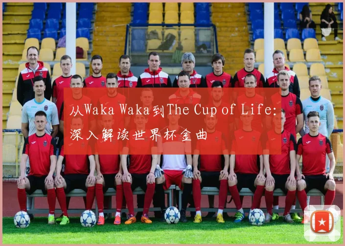 从Waka Waka到The Cup of Life:深入解读世界杯金曲