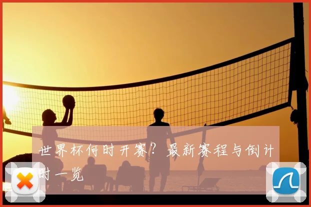 世界杯何时开赛？最新赛程与倒计时一览