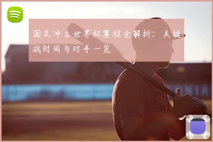 国足冲击世界杯赛程全解析：关键战时间与对手一览