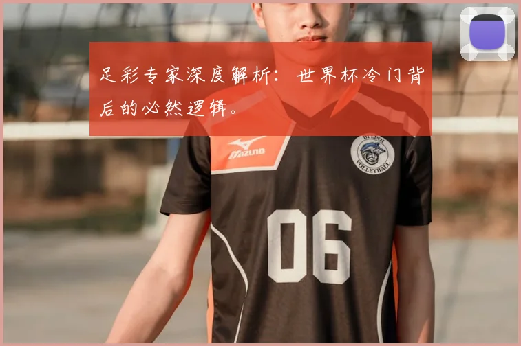 足彩专家深度解析：世界杯冷门背后的必然逻辑。