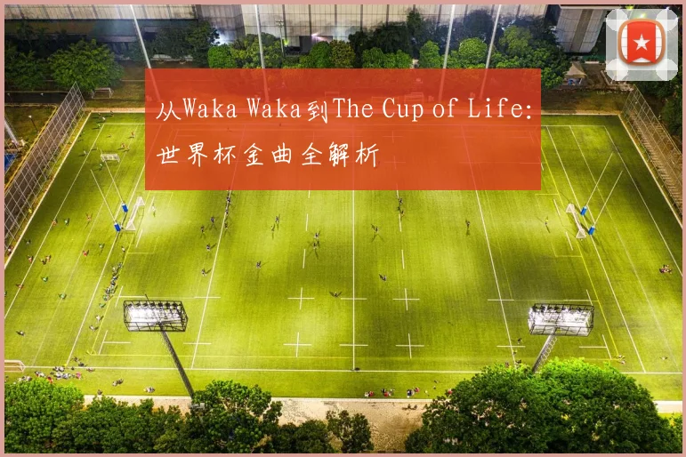 从Waka Waka到The Cup of Life:世界杯金曲全解析