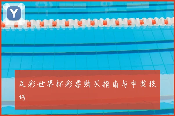 足彩世界杯彩票购买指南与中奖技巧