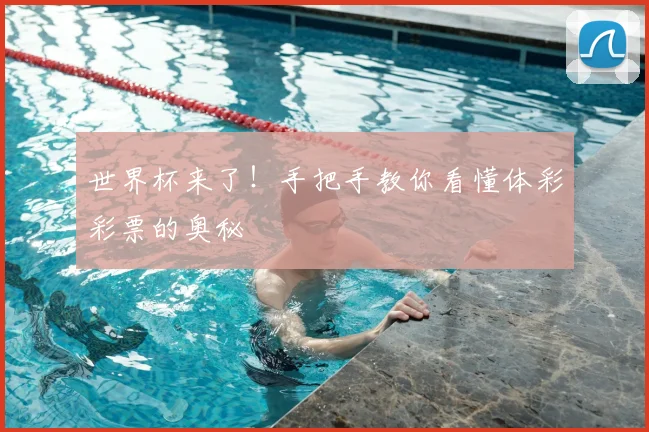 世界杯来了!手把手教你看懂体彩彩票的奥秘