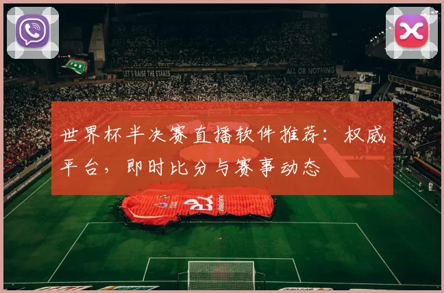 世界杯半决赛直播软件推荐:权威平台,即时比分与赛事动态