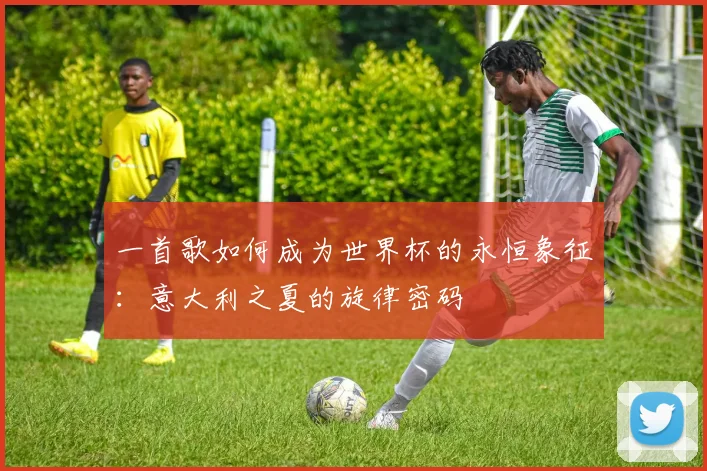 一首歌如何成为世界杯的永恒象征:意大利之夏的旋律密码