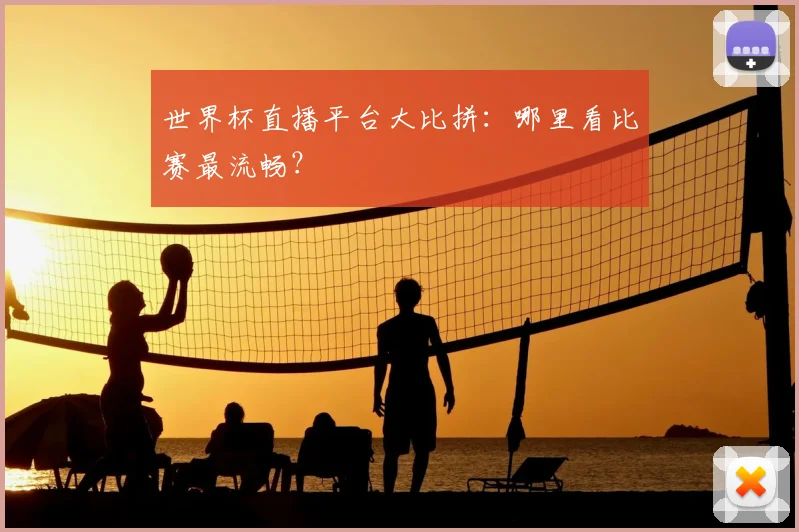 世界杯直播平台大比拼：哪里看比赛最流畅？