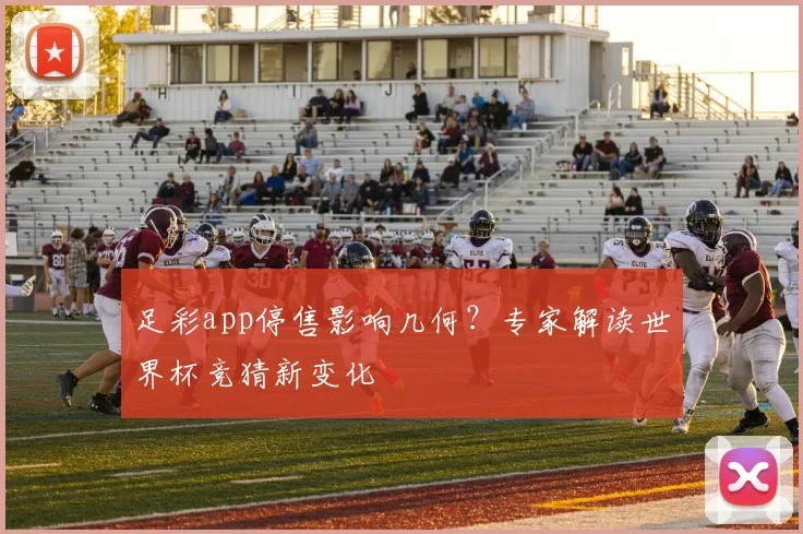 足彩app停售影响几何？专家解读世界杯竞猜新变化
