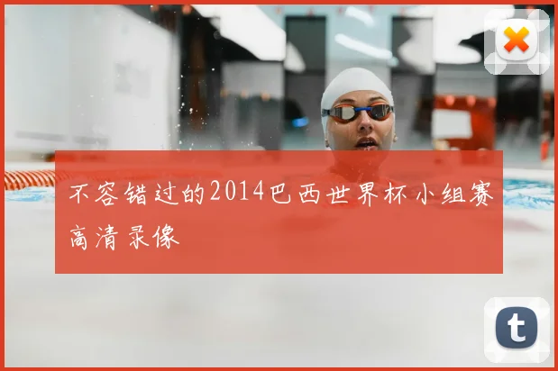 不容错过的2014巴西世界杯小组赛高清录像