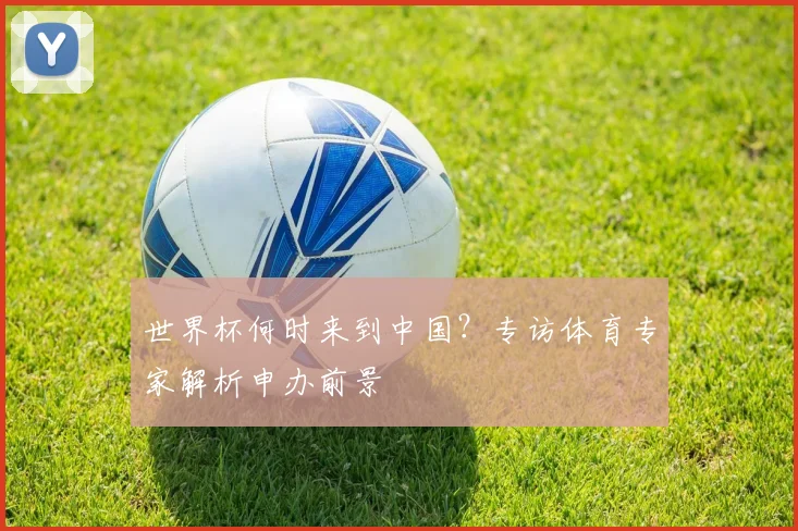 世界杯何时来到中国?专访体育专家解析申办前景