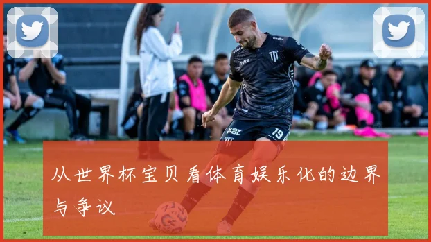 从世界杯宝贝看体育娱乐化的边界与争议