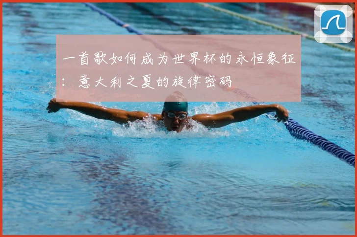 一首歌如何成为世界杯的永恒象征:意大利之夏的旋律密码