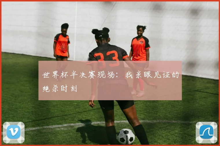 世界杯半决赛现场：我亲眼见证的绝杀时刻