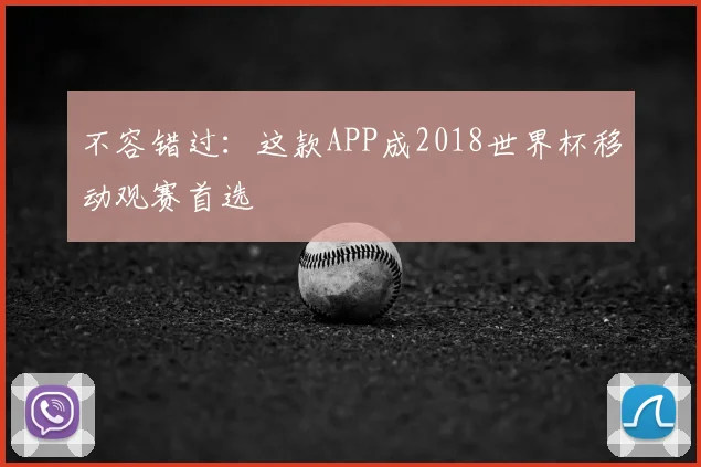 不容错过:这款APP成2018世界杯移动观赛首选
