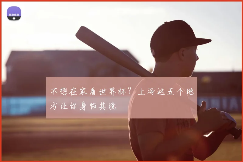 不想在家看世界杯？上海这五个地方让你身临其境