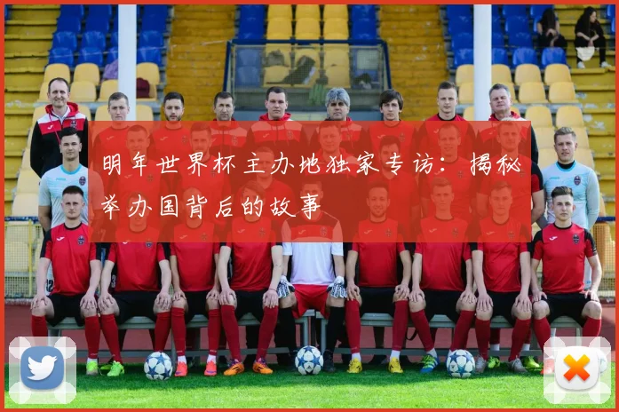 明年世界杯主办地独家专访：揭秘举办国背后的故事