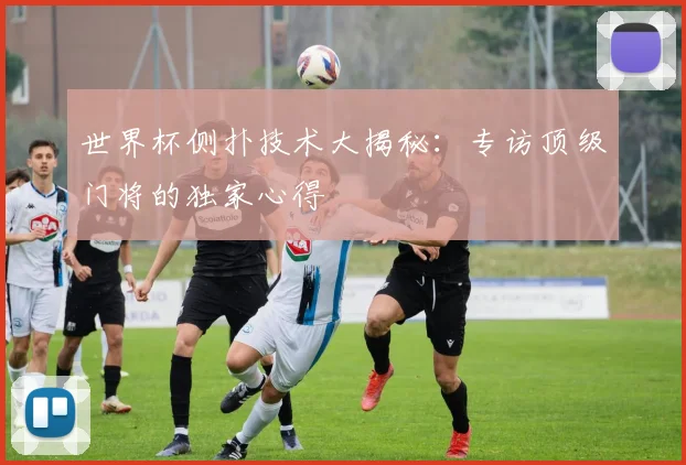 世界杯侧扑技术大揭秘:专访顶级门将的独家心得