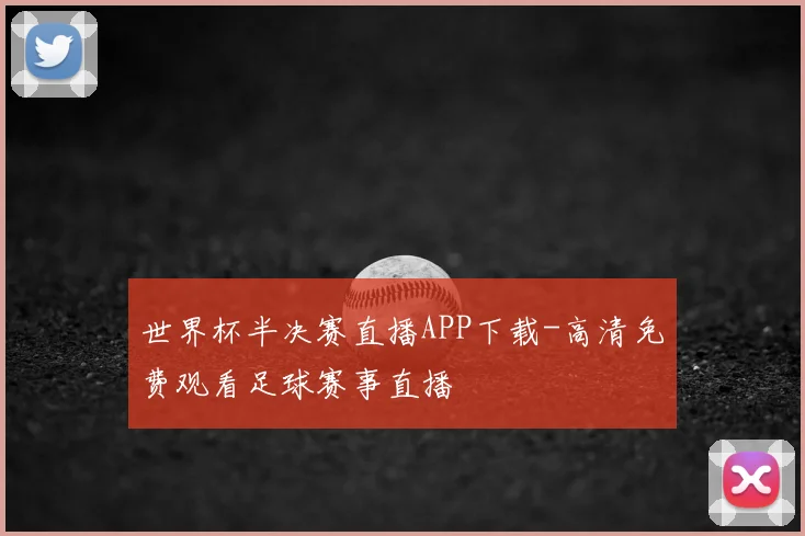 世界杯半决赛直播APP下载-高清免费观看足球赛事直播