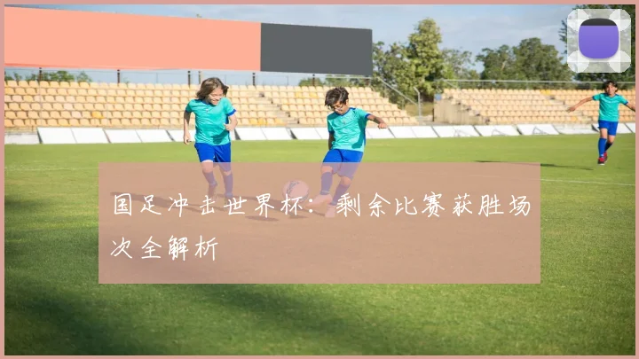 国足冲击世界杯：剩余比赛获胜场次全解析