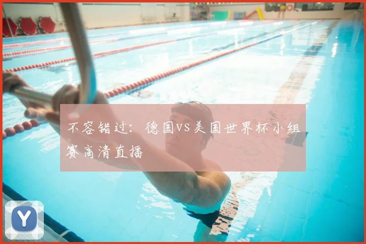 不容错过:德国vs美国世界杯小组赛高清直播